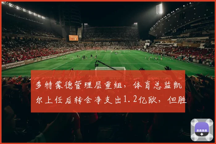 多特蒙德管理层重组，体育总监凯尔上任后转会净支出1.2亿欧，但胜率反降15%