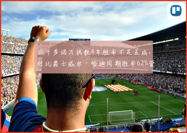 公牛多诺万执教4年胜率不足五成，对比爵士威尔·哈迪同期胜率62%管理层建队思路迥异